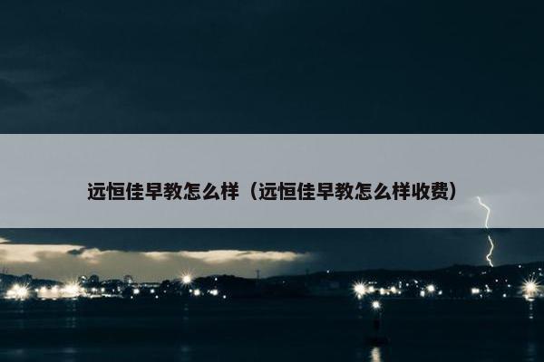 远恒佳早教怎么样（远恒佳早教怎么样收费）