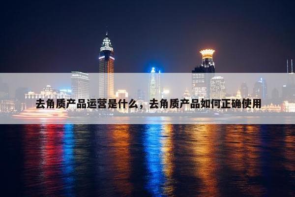 去角质产品运营是什么，去角质产品如何正确使用