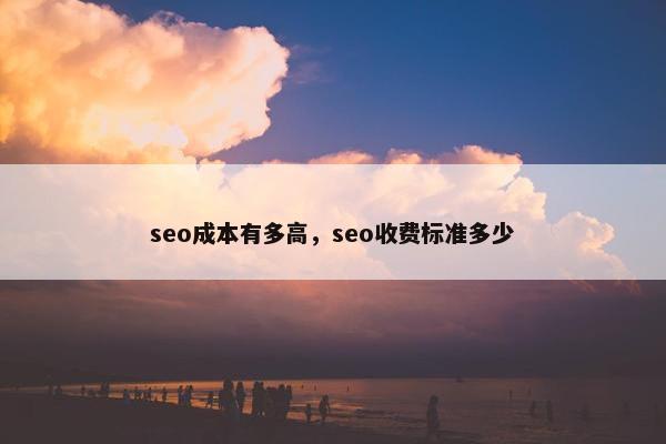 seo成本有多高，seo收费标准多少