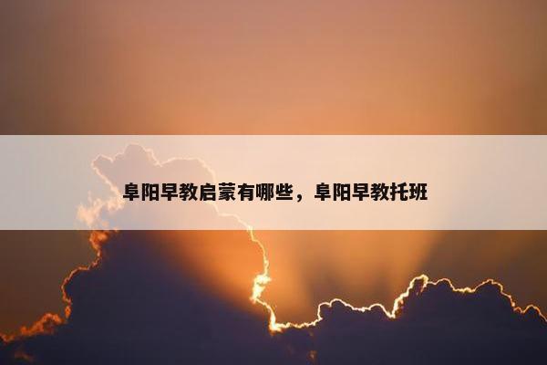 阜阳早教启蒙有哪些，阜阳早教托班