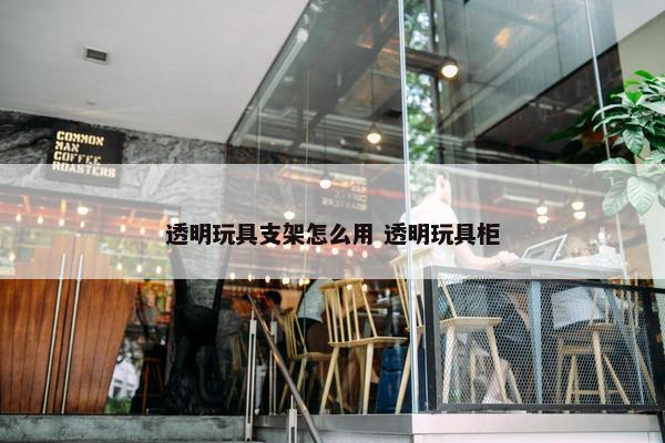 透明玩具支架怎么用 透明玩具柜