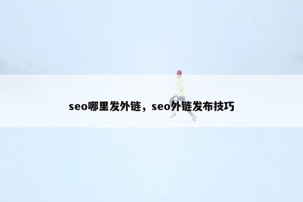 seo哪里发外链，seo外链发布技巧