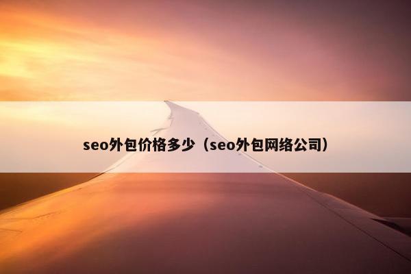 seo外包价格多少（seo外包网络公司）