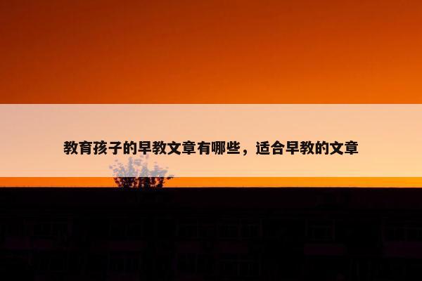 教育孩子的早教文章有哪些，适合早教的文章