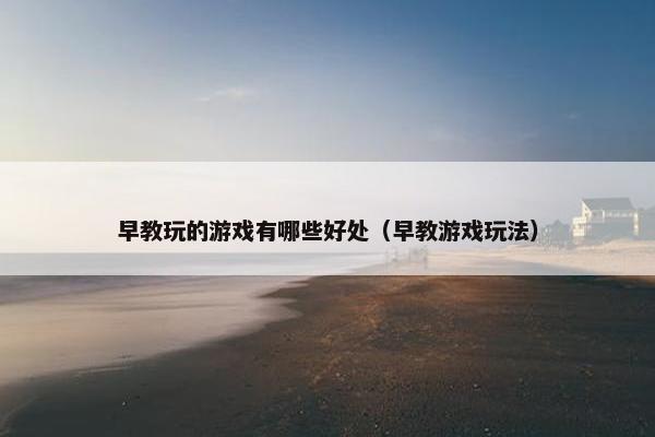 早教玩的游戏有哪些好处（早教游戏玩法）