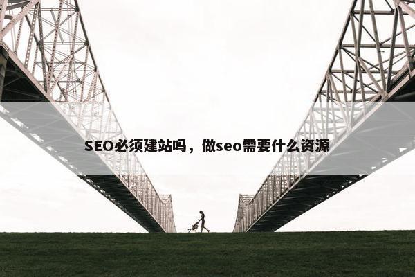 SEO必须建站吗，做seo需要什么资源