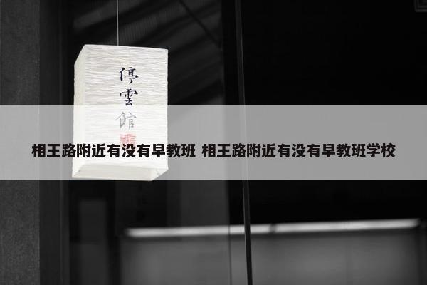 相王路附近有没有早教班 相王路附近有没有早教班学校