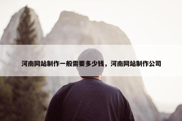 河南网站制作一般需要多少钱，河南网站制作公司