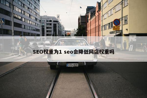 SEO权重为1 seo会降低网店权重吗