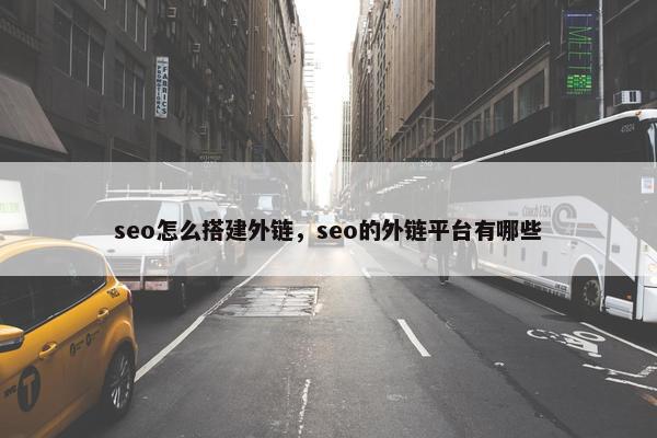 seo怎么搭建外链，seo的外链平台有哪些