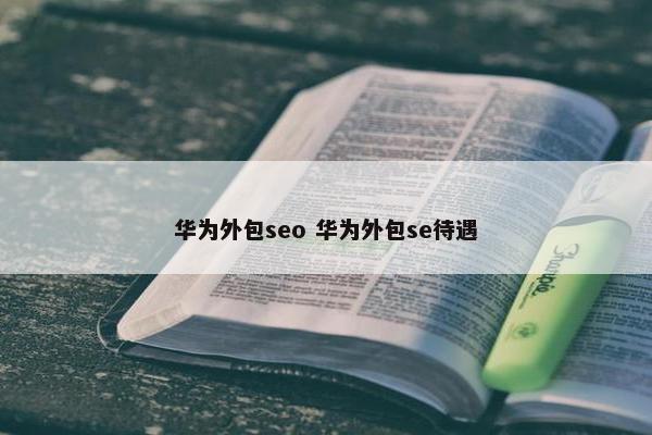 华为外包seo 华为外包se待遇