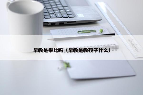 早教是攀比吗（早教是教孩子什么）