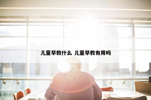 儿童早教什么 儿童早教有用吗