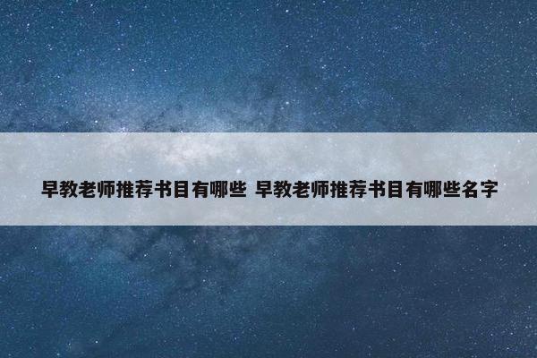 早教老师推荐书目有哪些 早教老师推荐书目有哪些名字