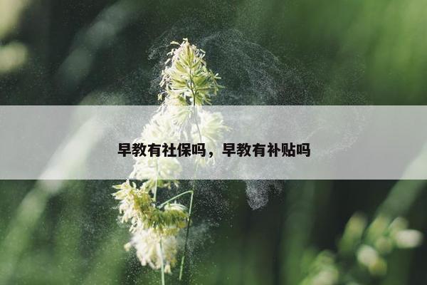 早教有社保吗，早教有补贴吗