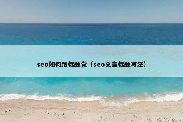 seo如何蹭标题党（seo文章标题写法）