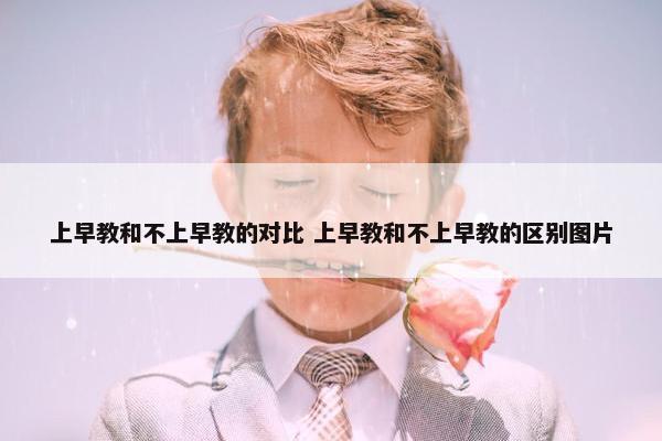 上早教和不上早教的对比 上早教和不上早教的区别图片