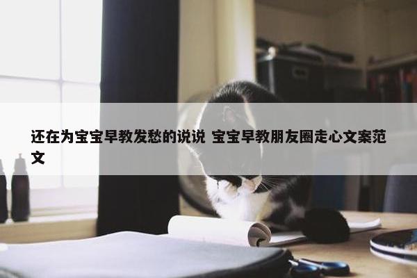 还在为宝宝早教发愁的说说 宝宝早教朋友圈走心文案范文