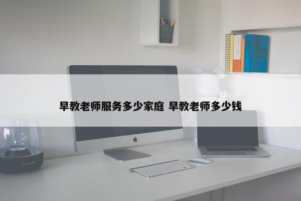 早教老师服务多少家庭 早教老师多少钱