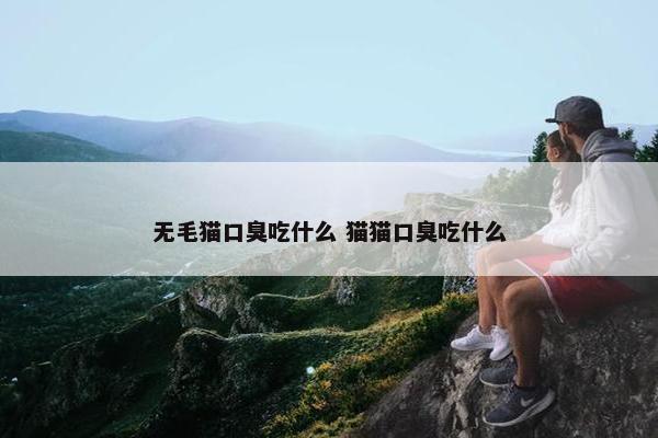 无毛猫口臭吃什么 猫猫口臭吃什么