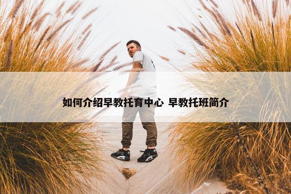 如何介绍早教托育中心 早教托班简介