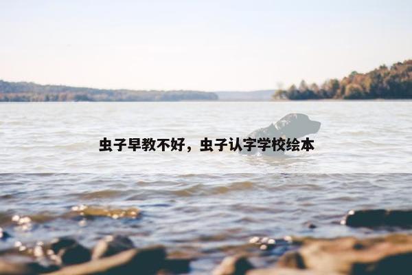 虫子早教不好，虫子认字学校绘本