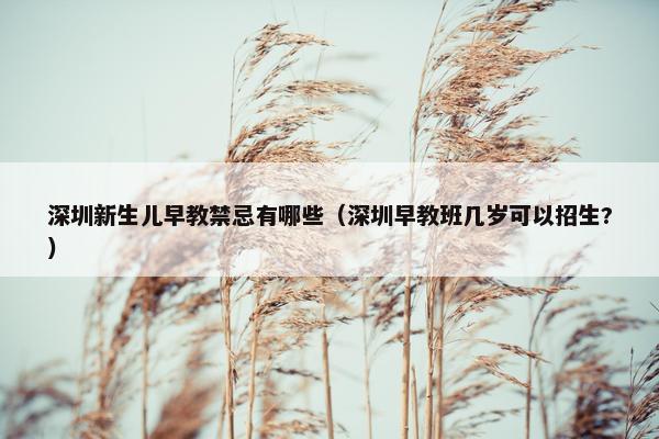 深圳新生儿早教禁忌有哪些（深圳早教班几岁可以招生?）