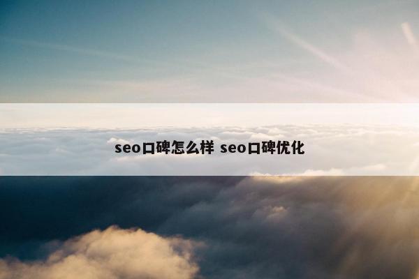 seo口碑怎么样 seo口碑优化