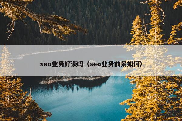 seo业务好谈吗（seo业务前景如何）