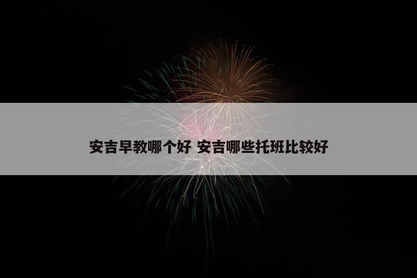 安吉早教哪个好 安吉哪些托班比较好