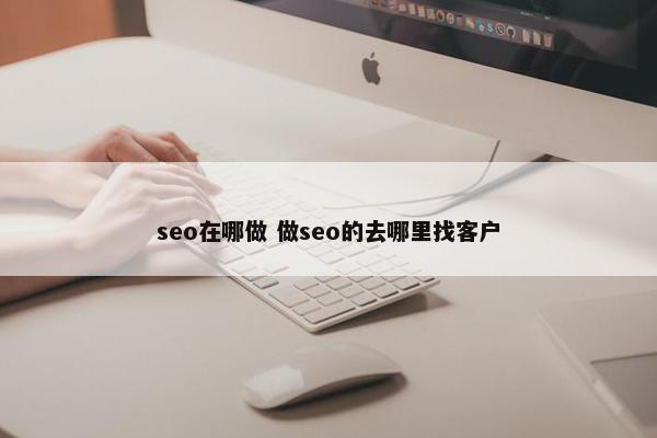 seo在哪做 做seo的去哪里找客户