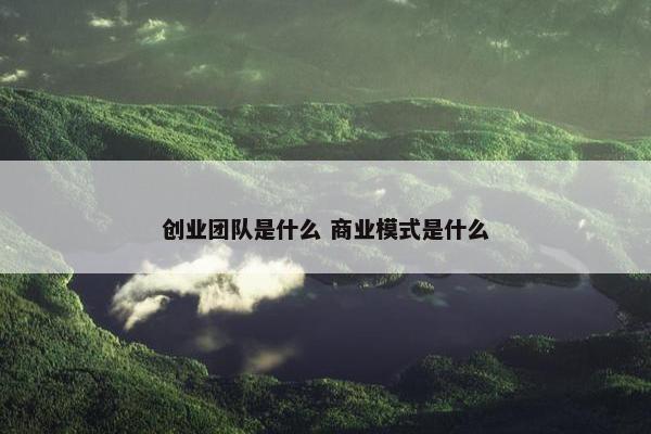 创业团队是什么 商业模式是什么