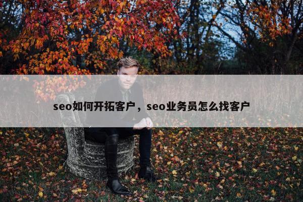 seo如何开拓客户，seo业务员怎么找客户