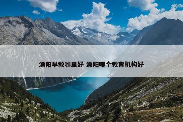 溧阳早教哪里好 溧阳哪个教育机构好