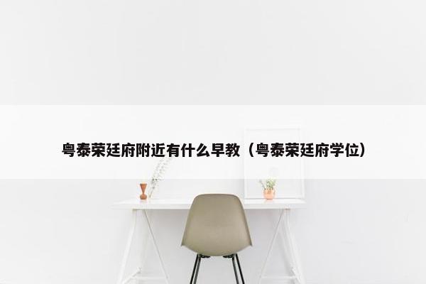 粤泰荣廷府附近有什么早教（粤泰荣廷府学位）