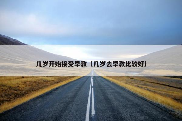 几岁开始接受早教（几岁去早教比较好）