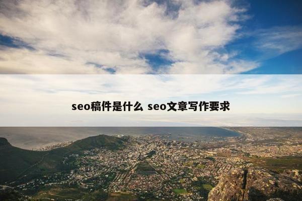 seo稿件是什么 seo文章写作要求