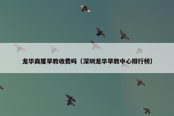 龙华商厦早教收费吗（深圳龙华早教中心排行榜）