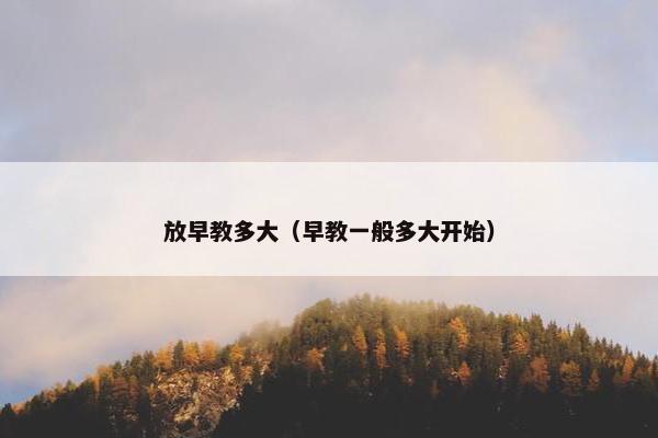 放早教多大（早教一般多大开始）