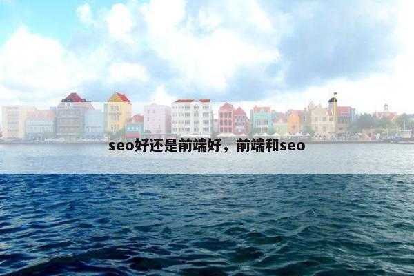 seo好还是前端好，前端和seo