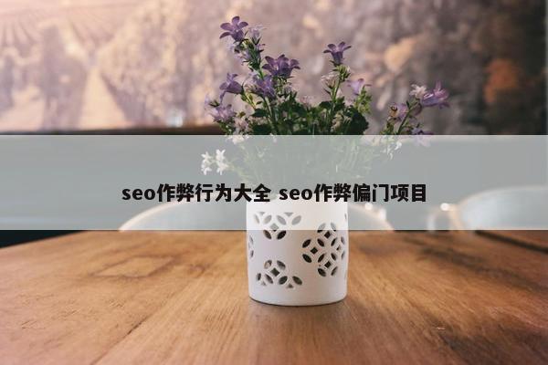 seo作弊行为大全 seo作弊偏门项目