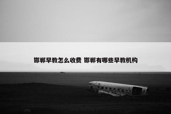 邯郸早教怎么收费 邯郸有哪些早教机构