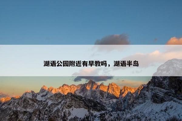 湖语公园附近有早教吗，湖语半岛