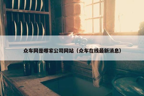 众车网是哪家公司网站（众车在线最新消息）