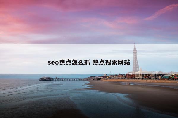 seo热点怎么抓 热点搜索网站