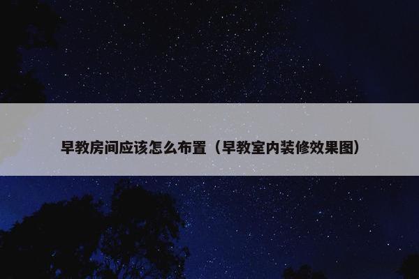 早教房间应该怎么布置（早教室内装修效果图）