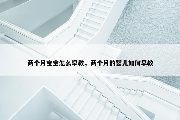 两个月宝宝怎么早教，两个月的婴儿如何早教