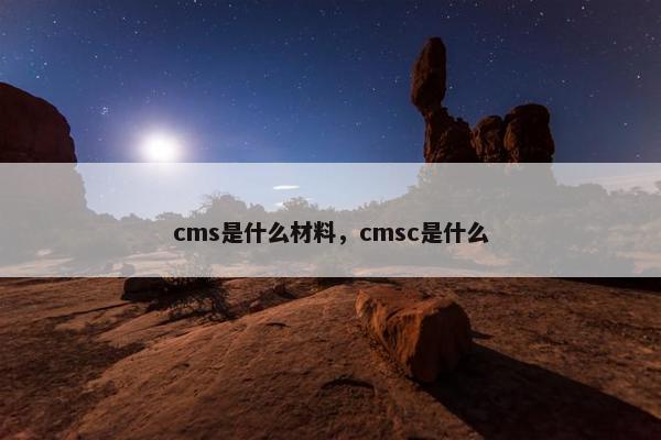 cms是什么材料，cmsc是什么