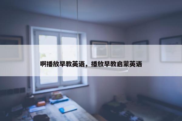 啊播放早教英语，播放早教启蒙英语