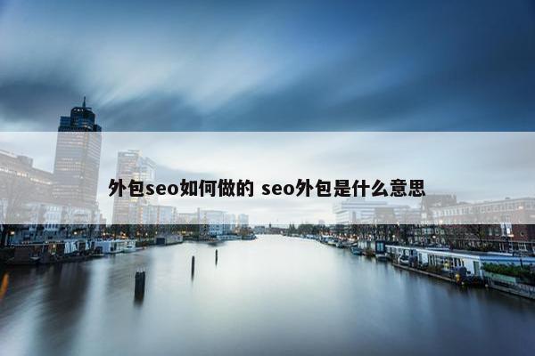 外包seo如何做的 seo外包是什么意思